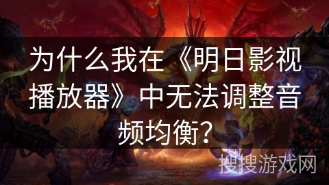 为什么我在《明日影视播放器》中无法调整音频均衡？