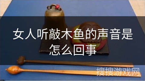女人听敲木鱼的声音是怎么回事 女人听敲木鱼的声音是怎么回事