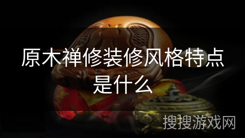 原木禅修装修风格特点是什么