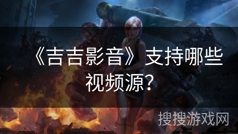 《吉吉影音》支持哪些视频源? 《吉吉影音》支持哪些视频源?