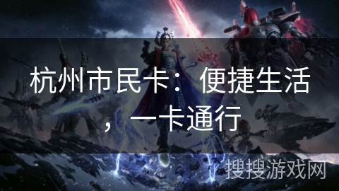 杭州市民卡:便捷生活,一卡通行 杭州市民卡:便捷生活,一卡通行