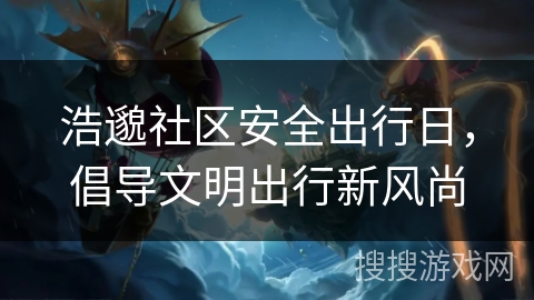 浩邈社区安全出行日，倡导文明出行新风尚