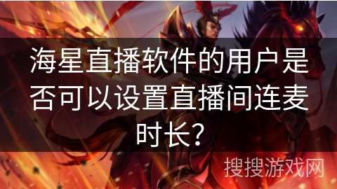 海星直播软件的用户是否可以设置直播间连麦时长？