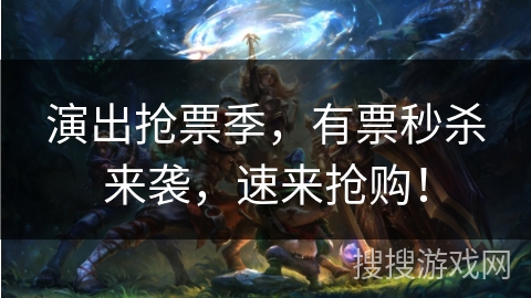 演出抢票季,有票秒杀来袭,速来抢购! 演出抢票季,有票秒杀来袭,速来抢购!