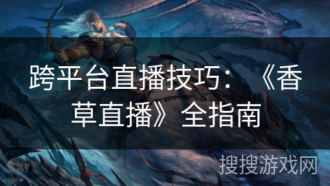 跨平台直播技巧：《香草直播》全指南