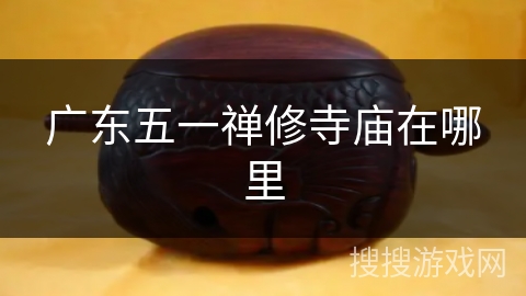 广东五一禅修寺庙在哪里 广东五一禅修寺庙在哪里