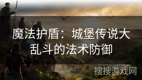 魔法护盾：城堡传说大乱斗的法术防御