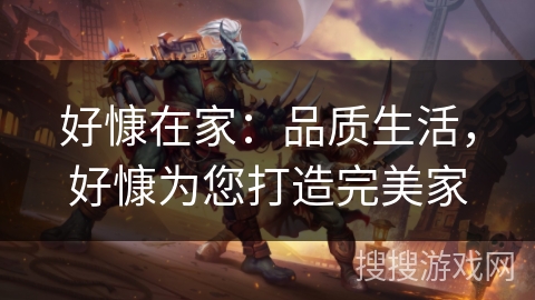 好慷在家：品质生活，好慷为您打造完美家