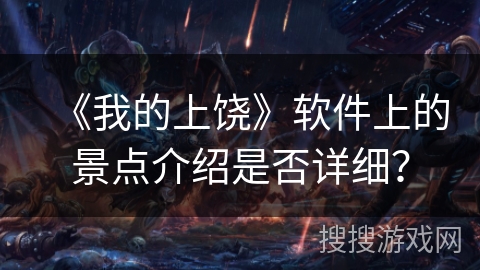 《我的上饶》软件上的景点介绍是否详细? 《我的上饶》软件上的景点介绍是否详细?