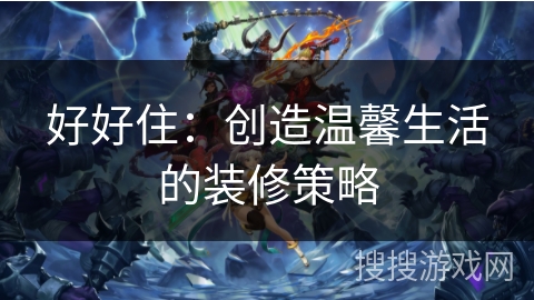 好好住：创造温馨生活的装修策略