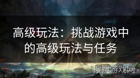 高级玩法：挑战游戏中的高级玩法与任务