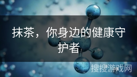 抹茶，你身边的健康守护者