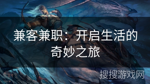 兼客兼职:开启生活的奇妙之旅 兼客兼职:开启生活的奇妙之旅