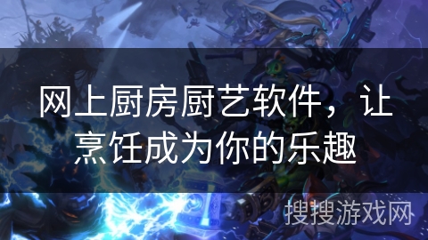 网上厨房厨艺软件，让烹饪成为你的乐趣