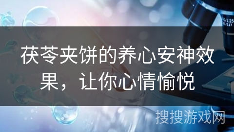 茯苓夹饼的养心安神效果，让你心情愉悦