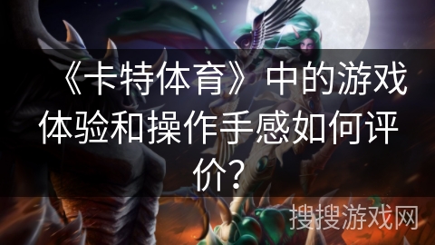 《卡特体育》中的游戏体验和操作手感如何评价? 《卡特体育》中的游戏体验和操作手感如何评价?