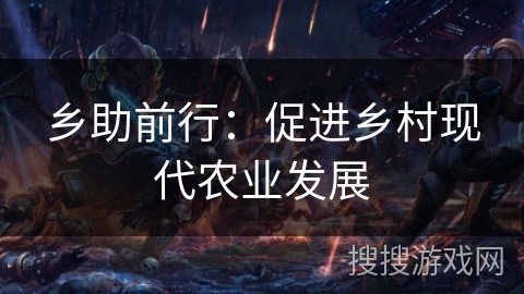乡助前行：促进乡村现代农业发展
