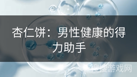 杏仁饼：男性健康的得力助手