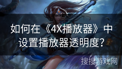 如何在《4X播放器》中设置播放器透明度? 如何在《4X播放器》中设置播放器透明度?