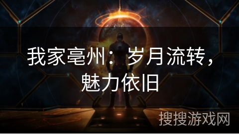 我家亳州:岁月流转,魅力依旧 我家亳州:岁月流转,魅力依旧