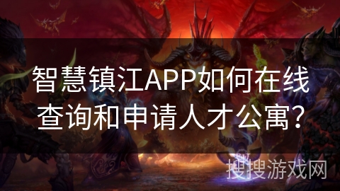 智慧镇江APP如何在线查询和申请人才公寓? 智慧镇江APP如何在线查询和申请人才公寓?