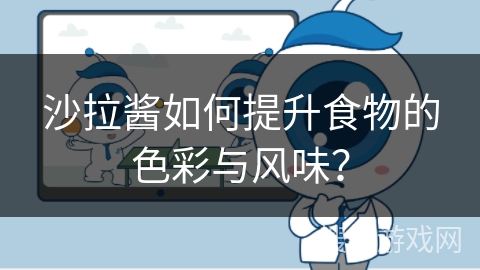 沙拉酱如何提升食物的色彩与风味？