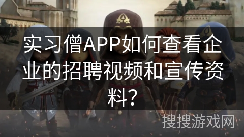 实习僧APP如何查看企业的招聘视频和宣传资料? 实习僧APP如何查看企业的招聘视频和宣传资料?