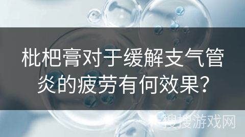 枇杷膏对于缓解支气管炎的疲劳有何效果？