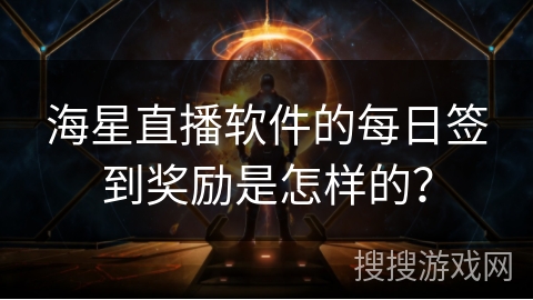 海星直播软件的每日签到奖励是怎样的？