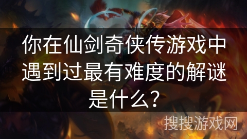 你在仙剑奇侠传游戏中遇到过最有难度的解谜是什么? 你在仙剑奇侠传游戏中遇到过最有难度的解谜是什么?
