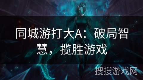 同城游打大A：破局智慧，揽胜游戏
