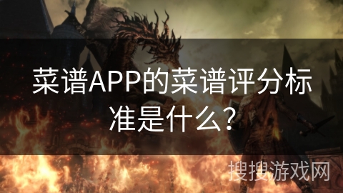 菜谱APP的菜谱评分标准是什么？