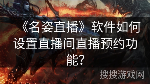 《名姿直播》软件如何设置直播间直播预约功能? 《名姿直播》软件如何设置直播间直播预约功能?