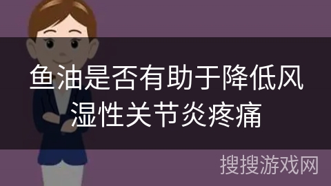 鱼油是否有助于降低风湿性关节炎疼痛