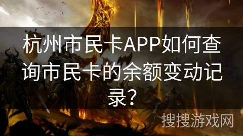 杭州市民卡APP如何查询市民卡的余额变动记录? 杭州市民卡APP如何查询市民卡的余额变动记录?