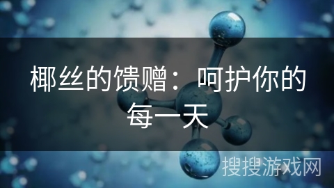 椰丝的馈赠：呵护你的每一天