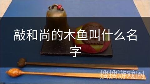 敲和尚的木鱼叫什么名字