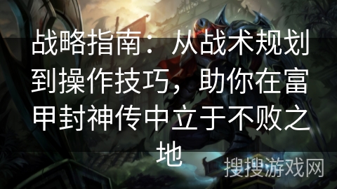 战略指南:从战术规划到操作技巧,助你在富甲封神传中立于不败之地 战略指南:从战术规划到操作技巧,助你在富甲封神传中立于不败之地