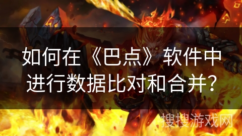 如何在《巴点》软件中进行数据比对和合并？