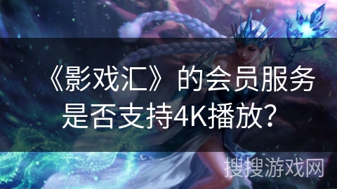 《影戏汇》的会员服务是否支持4K播放？