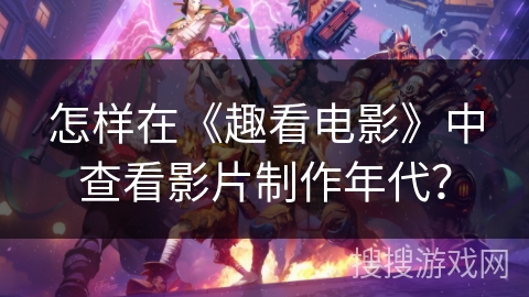 怎样在《趣看电影》中查看影片制作年代? 怎样在《趣看电影》中查看影片制作年代?