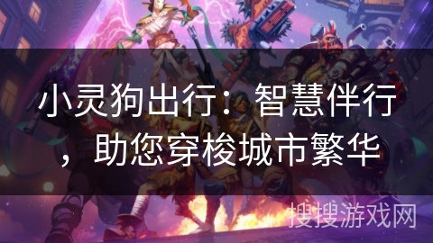 小灵狗出行：智慧伴行，助您穿梭城市繁华