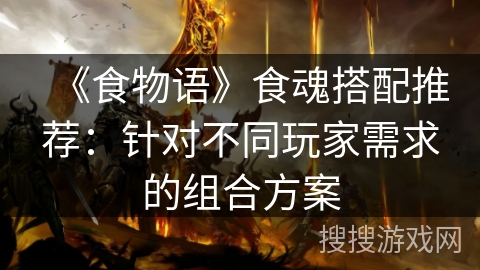 《食物语》食魂搭配推荐：针对不同玩家需求的组合方案