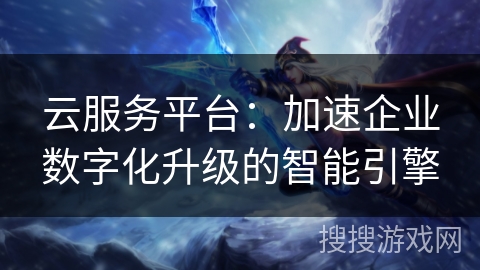 云服务平台：加速企业数字化升级的智能引擎