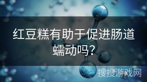 红豆糕有助于促进肠道蠕动吗？
