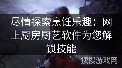 尽情探索烹饪乐趣:网上厨房厨艺软件为您解锁技能 尽情探索烹饪乐趣:网上厨房厨艺软件为您解锁技能