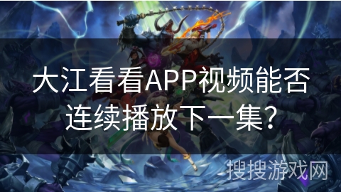 大江看看APP视频能否连续播放下一集？