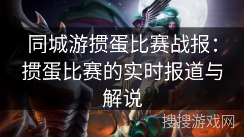同城游掼蛋比赛战报:掼蛋比赛的实时报道与解说 同城游掼蛋比赛战报:掼蛋比赛的实时报道与解说