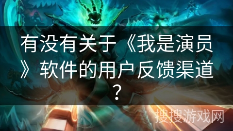 有没有关于《我是演员》软件的用户反馈渠道？