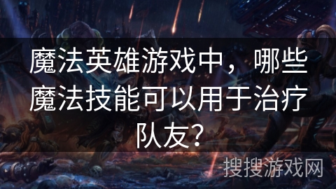 魔法英雄游戏中，哪些魔法技能可以用于治疗队友？